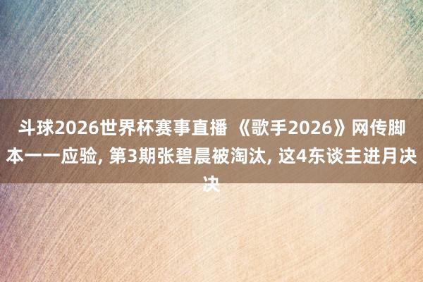 斗球2026世界杯赛事直播 《歌手2026》网传脚本一一应验, 第3期张碧晨被淘汰, 这4东谈主进月决