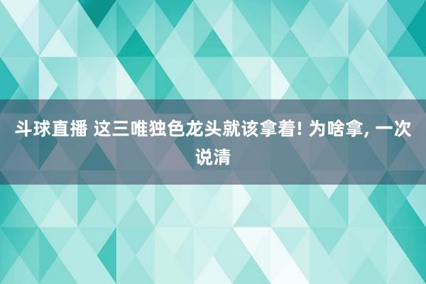 斗球直播 这三唯独色龙头就该拿着! 为啥拿, 一次说清