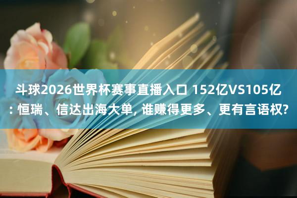 斗球2026世界杯赛事直播入口 152亿VS105亿: 恒瑞、信达出海大单, 谁赚得更多、更有言语权?