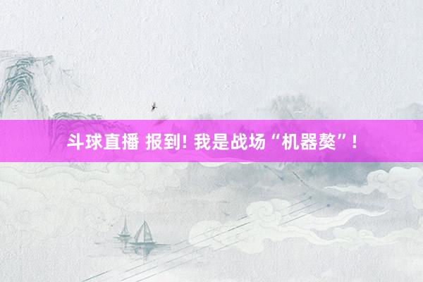 斗球直播 报到! 我是战场“机器獒”!