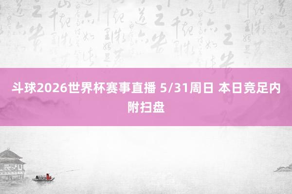 斗球2026世界杯赛事直播 5/31周日 本日竞足内附扫盘