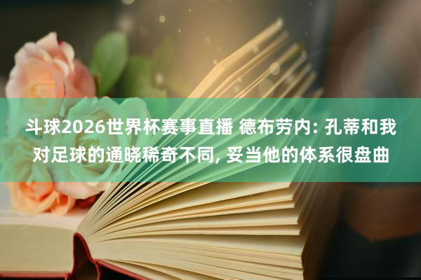 斗球2026世界杯赛事直播 德布劳内: 孔蒂和我对足球的通晓稀奇不同, 妥当他的体系很盘曲