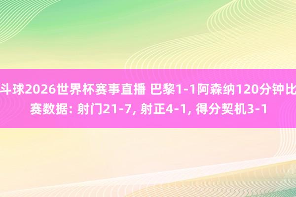 斗球2026世界杯赛事直播 巴黎1-1阿森纳120分钟比赛数据: 射门21-7, 射正4-1, 得分契机3-1