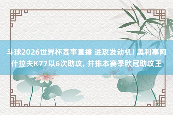 斗球2026世界杯赛事直播 进攻发动机! 奥利塞阿什拉夫K77以6次助攻, 并排本赛季欧冠助攻王