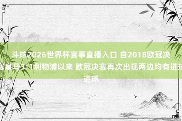 斗球2026世界杯赛事直播入口 自2018欧冠决赛皇马3-1利物浦以来 欧冠决赛再次出现两边均有进球