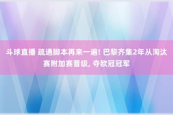 斗球直播 疏通脚本再来一遍! 巴黎齐集2年从淘汰赛附加赛晋级, 夺欧冠冠军