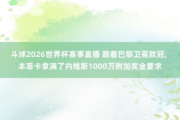 斗球2026世界杯赛事直播 跟着巴黎卫冕欧冠, 本菲卡拿满了内维斯1000万附加奖金要求