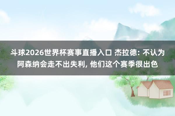 斗球2026世界杯赛事直播入口 杰拉德: 不认为阿森纳会走不出失利, 他们这个赛季很出色