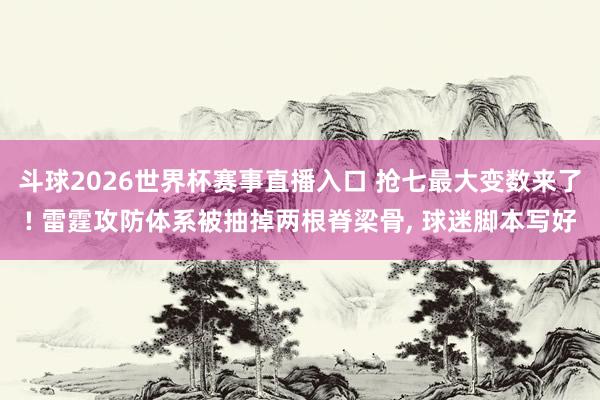 斗球2026世界杯赛事直播入口 抢七最大变数来了! 雷霆攻防体系被抽掉两根脊梁骨, 球迷脚本写好