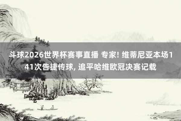 斗球2026世界杯赛事直播 专家! 维蒂尼亚本场141次告捷传球, 追平哈维欧冠决赛记载