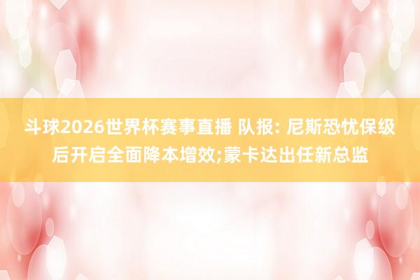 斗球2026世界杯赛事直播 队报: 尼斯恐忧保级后开启全面降本增效;蒙卡达出任新总监