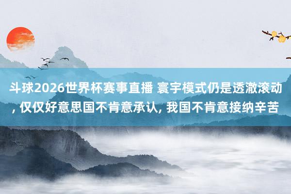 斗球2026世界杯赛事直播 寰宇模式仍是透澈滚动, 仅仅好意思国不肯意承认, 我国不肯意接纳辛苦