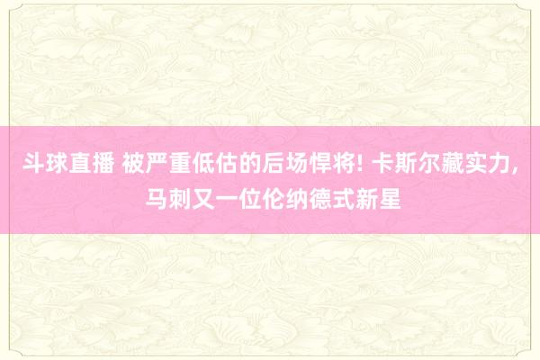 斗球直播 被严重低估的后场悍将! 卡斯尔藏实力, 马刺又一位伦纳德式新星