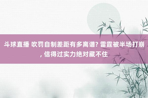 斗球直播 吹罚自制差距有多离谱? 雷霆被半场打崩, 信得过实力绝对藏不住