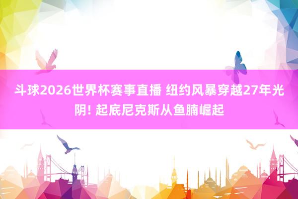 斗球2026世界杯赛事直播 纽约风暴穿越27年光阴! 起底尼克斯从鱼腩崛起