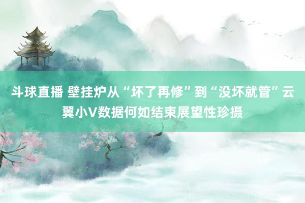 斗球直播 壁挂炉从“坏了再修”到“没坏就管”云翼小V数据何如结束展望性珍摄