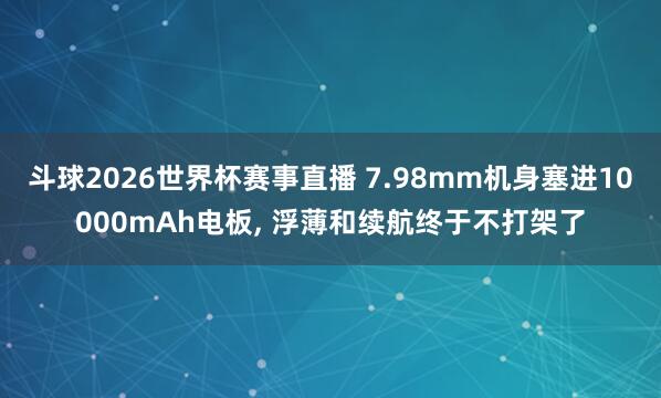 斗球2026世界杯赛事直播 7.98mm机身塞进10000mAh电板, 浮薄和续航终于不打架了