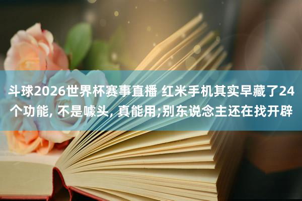 斗球2026世界杯赛事直播 红米手机其实早藏了24个功能, 不是噱头, 真能用;别东说念主还在找开辟