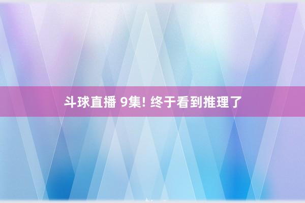 斗球直播 9集! 终于看到推理了