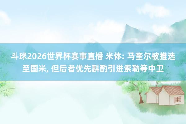 斗球2026世界杯赛事直播 米体: 马奎尔被推选至国米, 但后者优先斟酌引进索勒等中卫