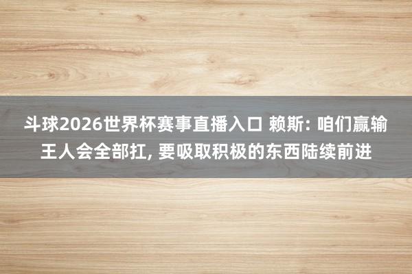 斗球2026世界杯赛事直播入口 赖斯: 咱们赢输王人会全部扛, 要吸取积极的东西陆续前进