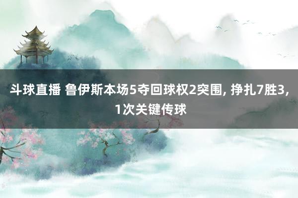 斗球直播 鲁伊斯本场5夺回球权2突围, 挣扎7胜3, 1次关键传球