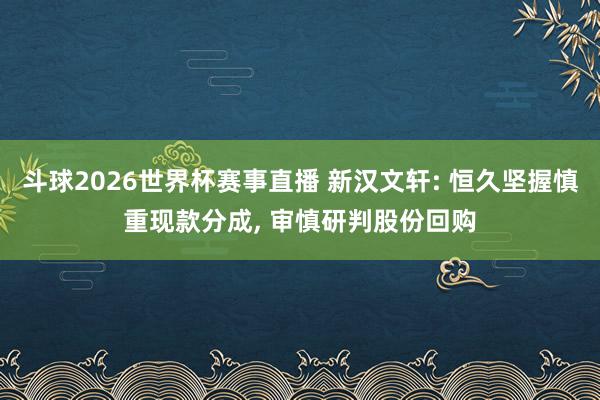 斗球2026世界杯赛事直播 新汉文轩: 恒久坚握慎重现款分成, 审慎研判股份回购