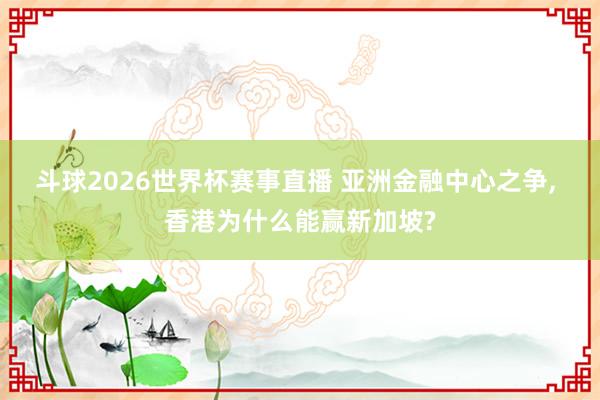 斗球2026世界杯赛事直播 亚洲金融中心之争, 香港为什么能赢新加坡?