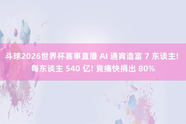 斗球2026世界杯赛事直播 AI 通宵造富 7 东谈主! 每东谈主 540 亿! 竟痛快捐出 80%