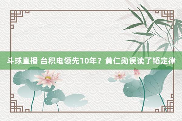 斗球直播 台积电领先10年？黄仁勋误读了韬定律