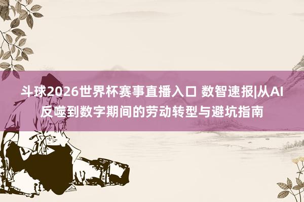 斗球2026世界杯赛事直播入口 数智速报|从AI反噬到数字期间的劳动转型与避坑指南