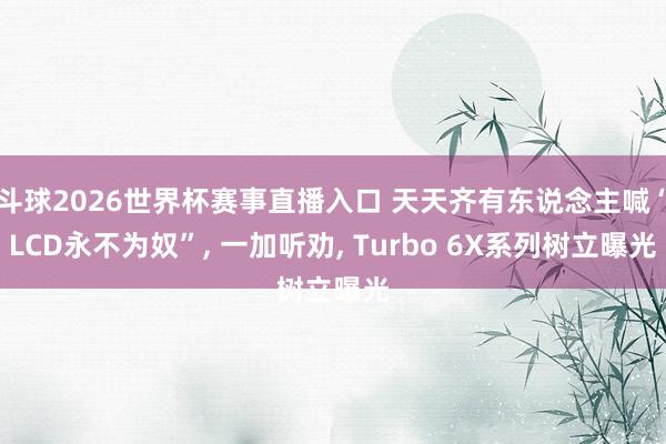 斗球2026世界杯赛事直播入口 天天齐有东说念主喊“LCD永不为奴”, 一加听劝, Turbo 6X系列树立曝光