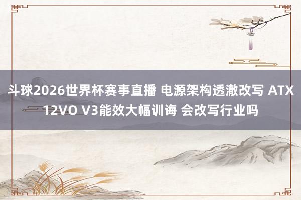 斗球2026世界杯赛事直播 电源架构透澈改写 ATX12VO V3能效大幅训诲 会改写行业吗