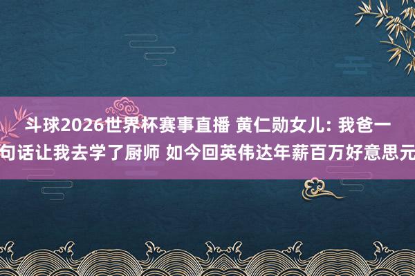 斗球2026世界杯赛事直播 黄仁勋女儿: 我爸一句话让我去学了厨师 如今回英伟达年薪百万好意思元