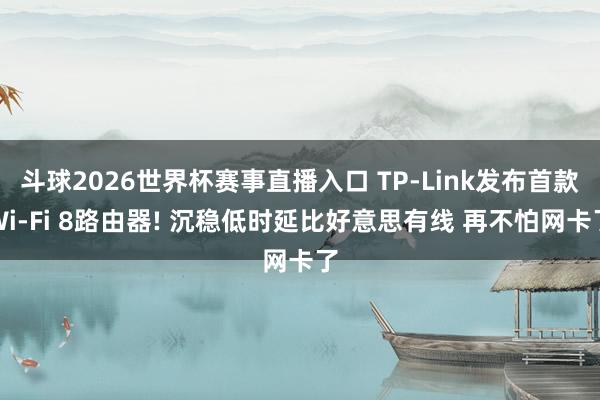 斗球2026世界杯赛事直播入口 TP-Link发布首款Wi-Fi 8路由器! 沉稳低时延比好意思有线 再不怕网卡了