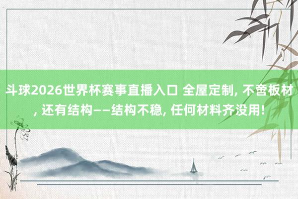 斗球2026世界杯赛事直播入口 全屋定制, 不啻板材, 还有结构——结构不稳, 任何材料齐没用!