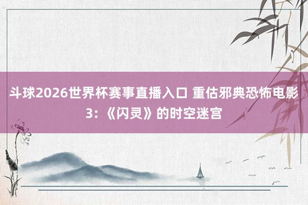 斗球2026世界杯赛事直播入口 重估邪典恐怖电影3: 《闪灵》的时空迷宫