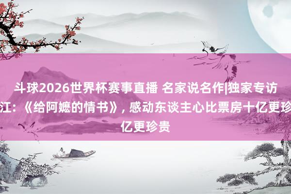 斗球2026世界杯赛事直播 名家说名作|独家专访许江: 《给阿嬷的情书》, 感动东谈主心比票房十亿更珍贵
