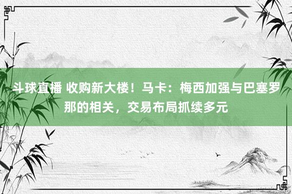 斗球直播 收购新大楼！马卡：梅西加强与巴塞罗那的相关，交易布局抓续多元