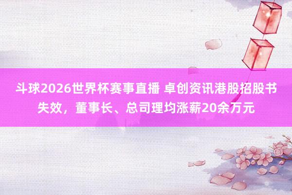 斗球2026世界杯赛事直播 卓创资讯港股招股书失效，董事长、总司理均涨薪20余万元