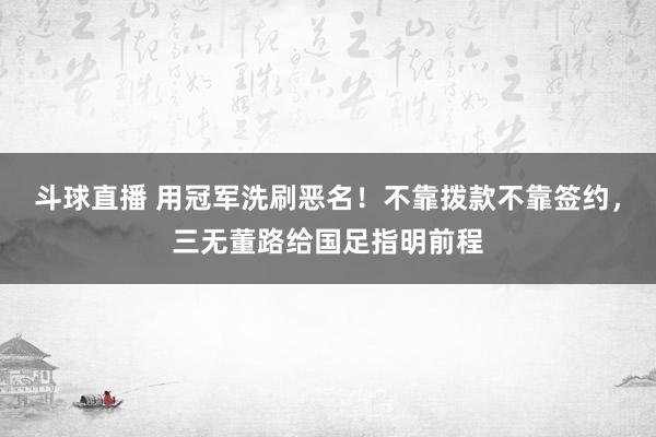 斗球直播 用冠军洗刷恶名！不靠拨款不靠签约，三无董路给国足指明前程