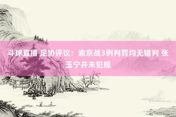 斗球直播 足协评议：渝京战3例判罚均无错判 张玉宁并未犯规