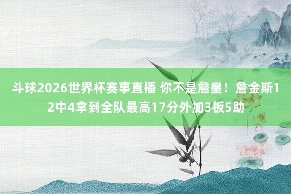 斗球2026世界杯赛事直播 你不是詹皇！詹金斯12中4拿到全队最高17分外加3板5助