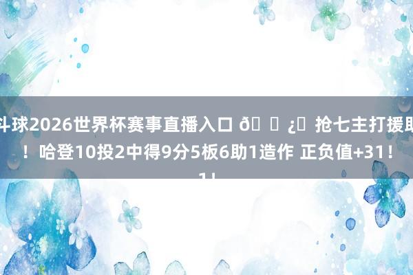 斗球2026世界杯赛事直播入口 🐿️抢七主打援助！哈登10投2中得9分5板6助1造作 正负值+31！