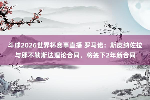 斗球2026世界杯赛事直播 罗马诺：斯皮纳佐拉与那不勒斯达理论合同，将签下2年新合同