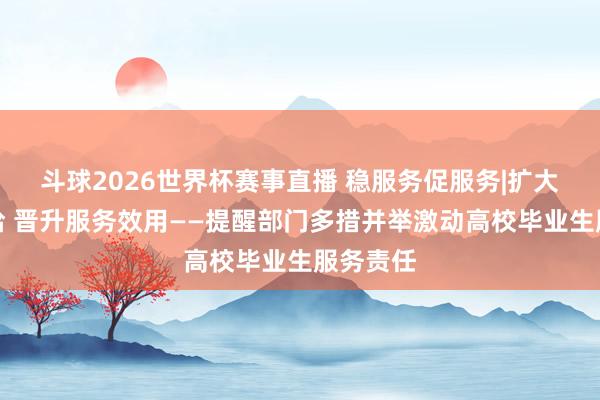 斗球2026世界杯赛事直播 稳服务促服务|扩大岗亭供给 晋升服务效用——提醒部门多措并举激动高校毕业生服务责任