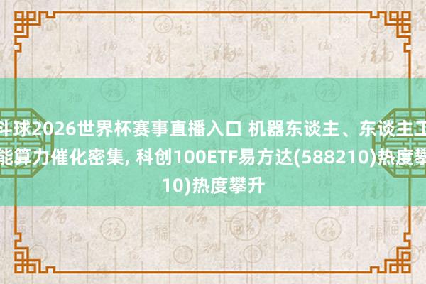 斗球2026世界杯赛事直播入口 机器东谈主、东谈主工智能算力催化密集， 科创100ETF易方达(588210)热度攀升