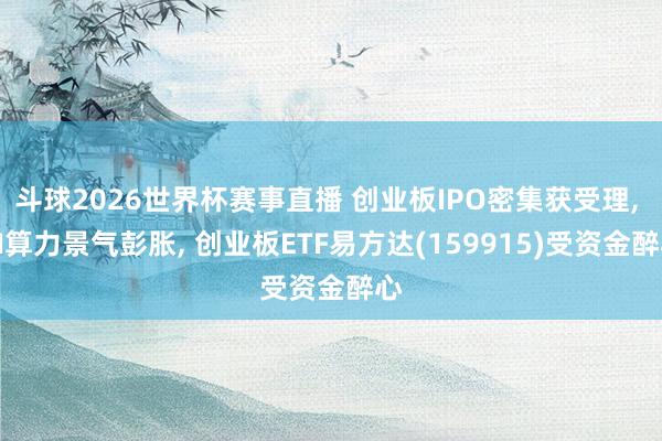 斗球2026世界杯赛事直播 创业板IPO密集获受理， AI算力景气彭胀， 创业板ETF易方达(159915)受资金醉心