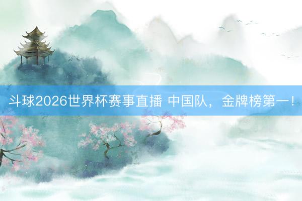 斗球2026世界杯赛事直播 中国队，金牌榜第一！
