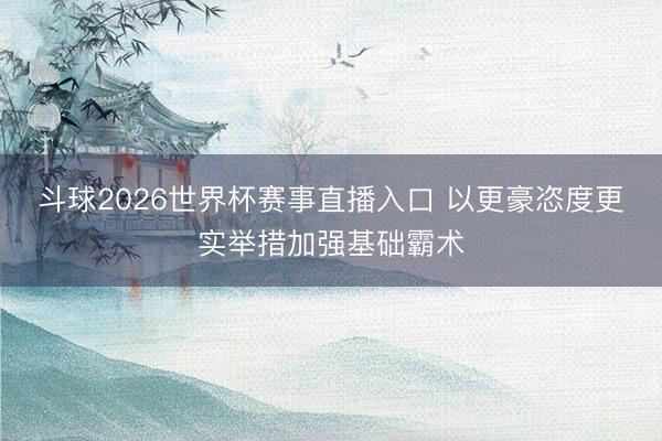 斗球2026世界杯赛事直播入口 以更豪恣度更实举措加强基础霸术